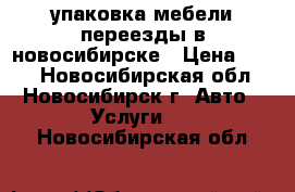 упаковка мебели переезды в новосибирске › Цена ­ 350 - Новосибирская обл., Новосибирск г. Авто » Услуги   . Новосибирская обл.